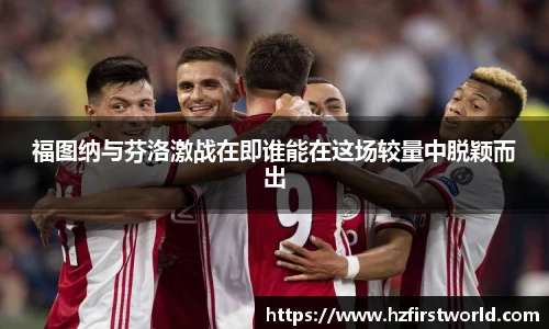 福图纳与芬洛激战在即谁能在这场较量中脱颖而出