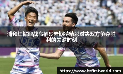浦和红钻迎战鸟栖砂岩期待精彩对决双方争夺胜利的关键时刻