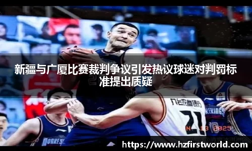 新疆与广厦比赛裁判争议引发热议球迷对判罚标准提出质疑